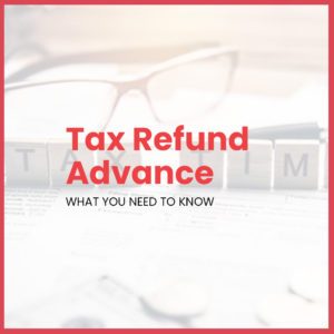 Tax Refund Advance - What You Need to Know