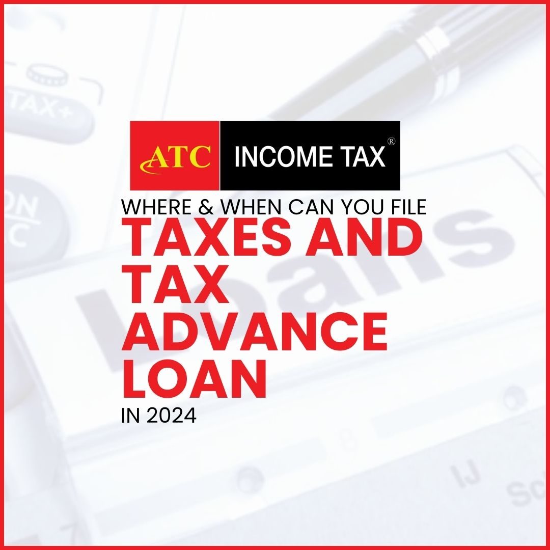 Where and When to File Taxes and Tax Advance Loan in 2024
