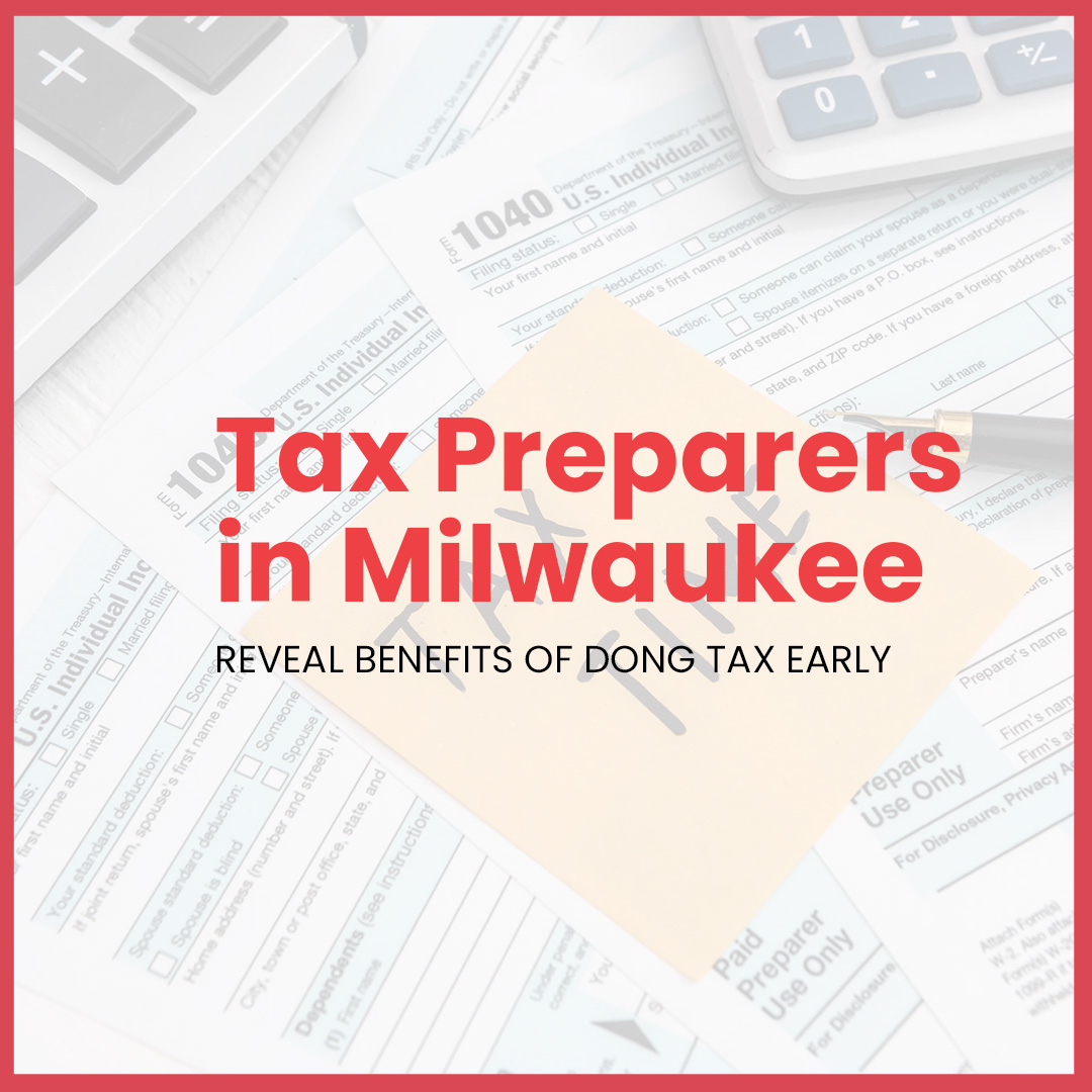 Tax Preparers in Milwaukee - Benefits of Doing Tax Early